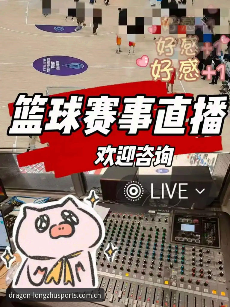 龙珠体育篮球直播 龙珠体育篮球直播深度评测:从下载到观赛,新手入门全流程体验报告